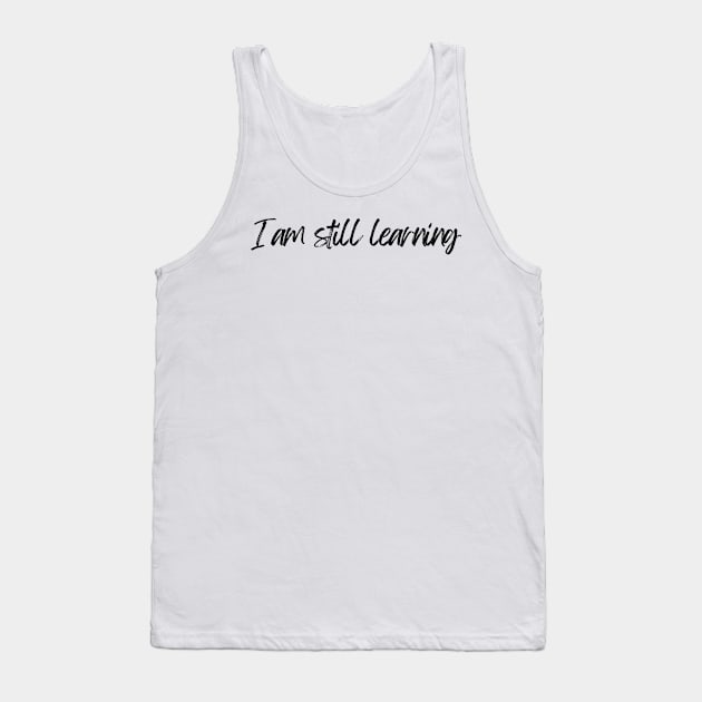 I Am Still Learning  - Motivational and Inspiring Work Quotes Tank Top by BloomingDiaries